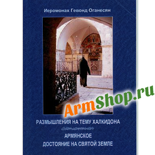 Иеромонах Гевонд Оганесян. Размышления на тему Халкидона. Армянское достояние на святой земле. 